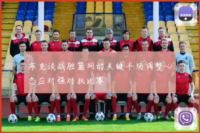 布克谈战胜篮网的关键半场调整心态应对强对抗比赛