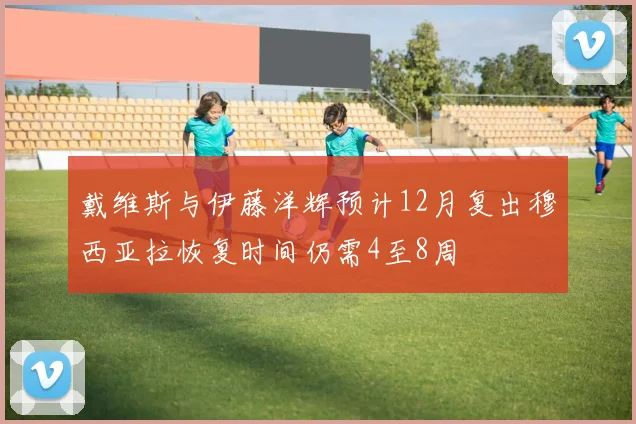 戴维斯与伊藤洋辉预计12月复出穆西亚拉恢复时间仍需4至8周