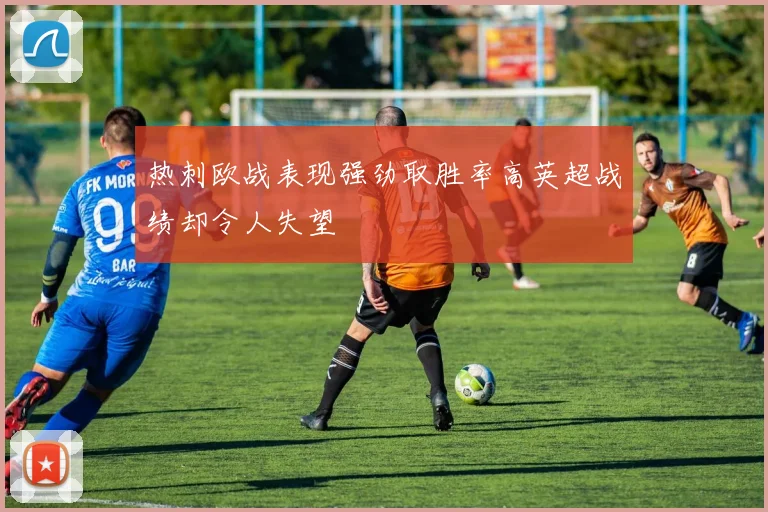 热刺欧战表现强劲取胜率高英超战绩却令人失望