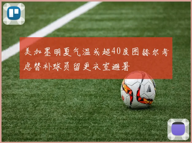 美加墨明夏气温或超40度图赫尔考虑替补球员留更衣室避暑