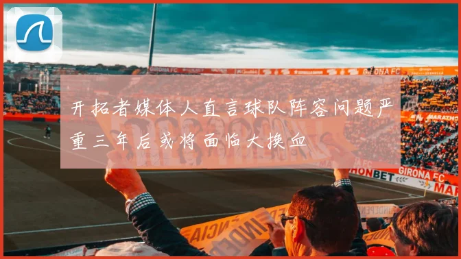 开拓者媒体人直言球队阵容问题严重三年后或将面临大换血