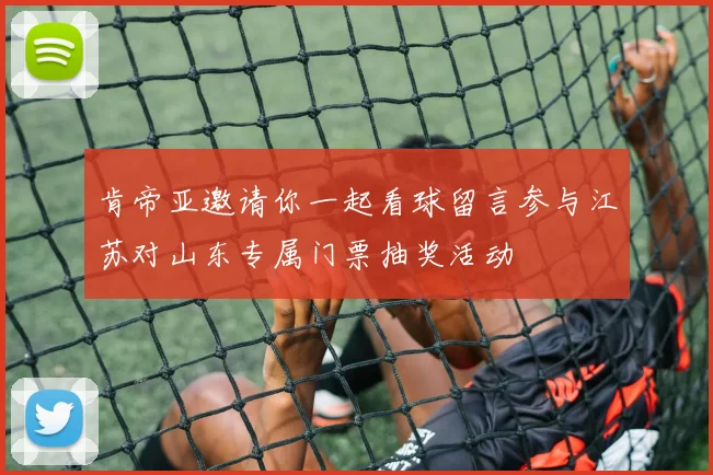 肯帝亚邀请你一起看球留言参与江苏对山东专属门票抽奖活动