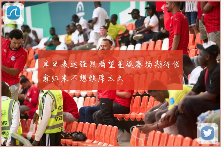 库里表达强烈渴望重返赛场期待伤愈归来不想缺席太久