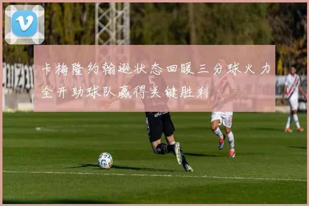 卡梅隆约翰逊状态回暖三分球火力全开助球队赢得关键胜利