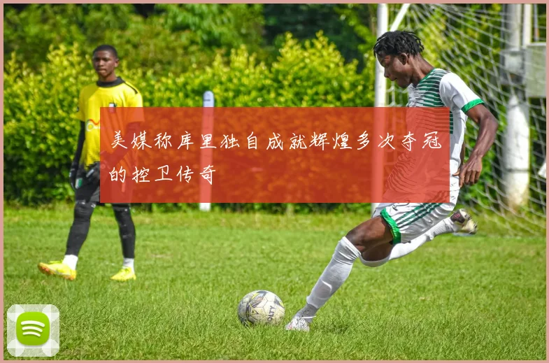 美媒称库里独自成就辉煌多次夺冠的控卫传奇