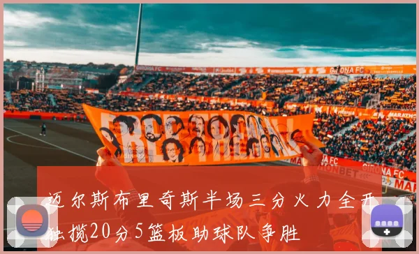 迈尔斯布里奇斯半场三分火力全开独揽20分5篮板助球队争胜