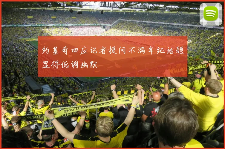 约基奇回应记者提问不满年纪话题显得低调幽默