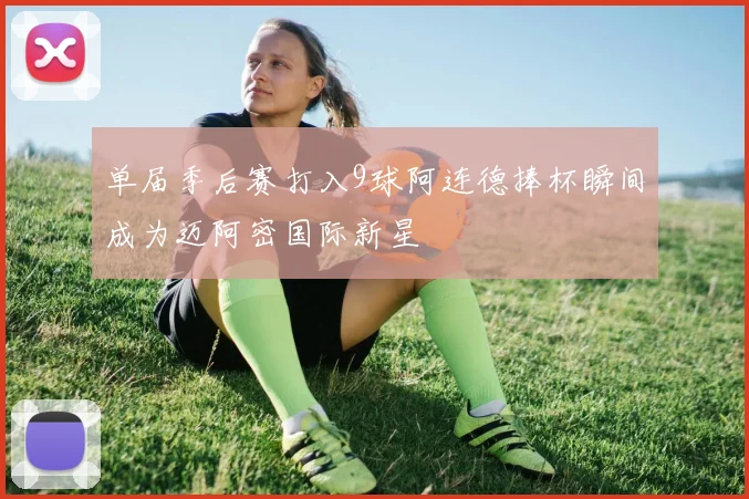 单届季后赛打入9球阿连德捧杯瞬间成为迈阿密国际新星