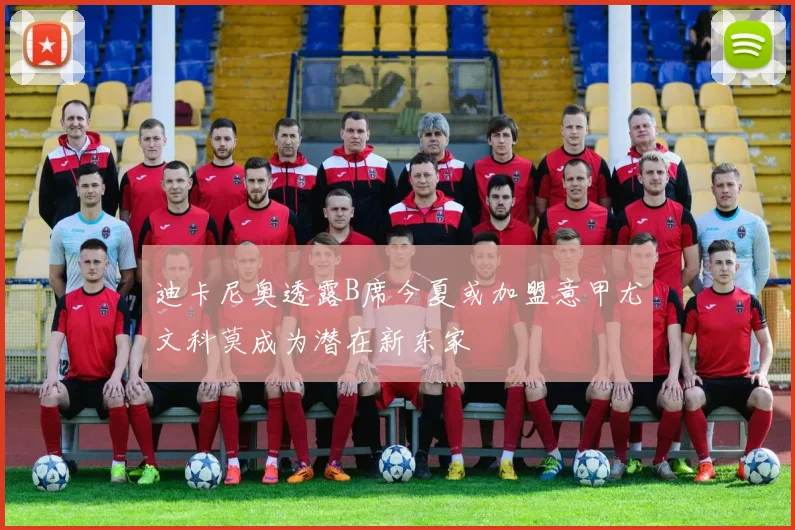 迪卡尼奥透露B席今夏或加盟意甲尤文科莫成为潜在新东家